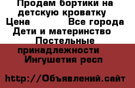 Продам бортики на детскую кроватку › Цена ­ 1 000 - Все города Дети и материнство » Постельные принадлежности   . Ингушетия респ.